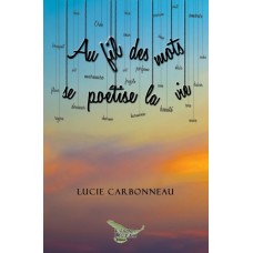 Au fil des mots se poétise la vie - Lucie Carbonneau